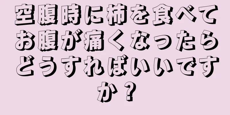 空腹時に柿を食べてお腹が痛くなったらどうすればいいですか？