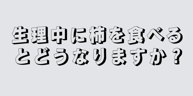 生理中に柿を食べるとどうなりますか？