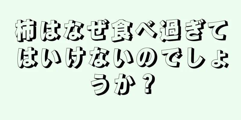 柿はなぜ食べ過ぎてはいけないのでしょうか？