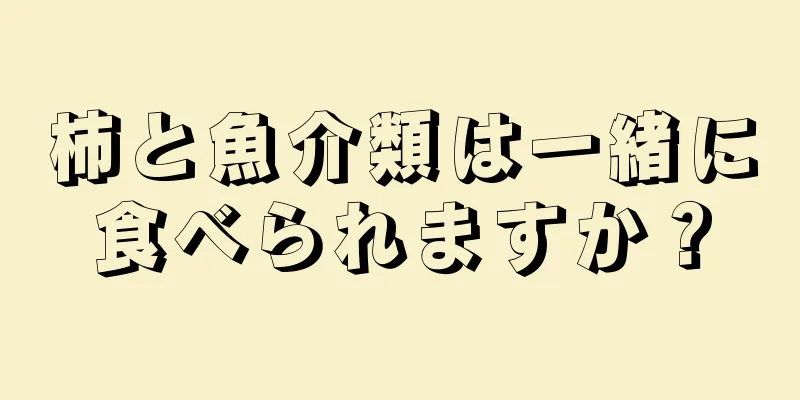 柿と魚介類は一緒に食べられますか？