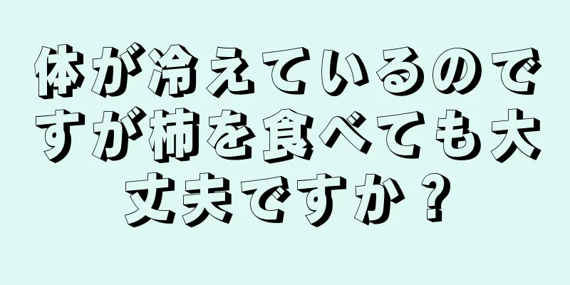 体が冷えているのですが柿を食べても大丈夫ですか？