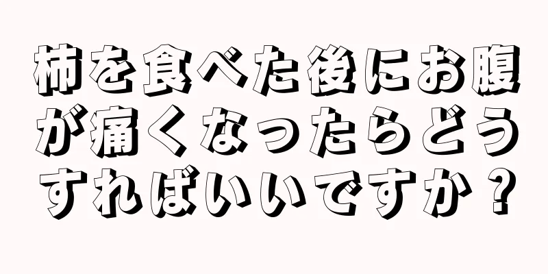 柿を食べた後にお腹が痛くなったらどうすればいいですか？