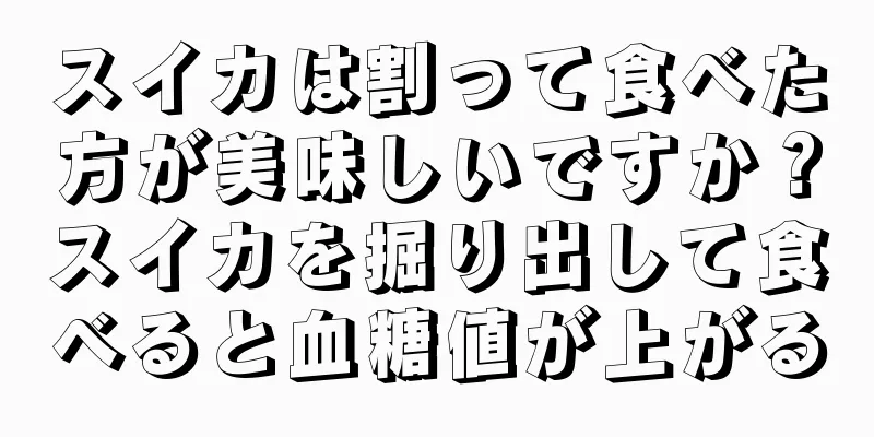 スイカは割って食べた方が美味しいですか？スイカを掘り出して食べると血糖値が上がる