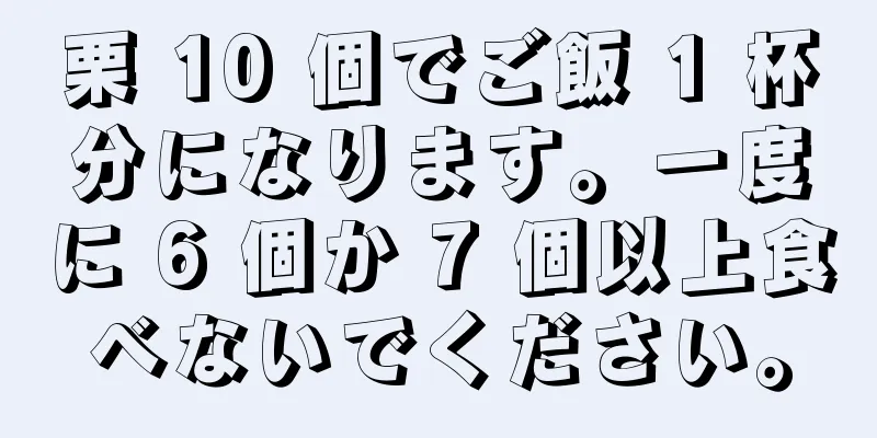 栗 10 個でご飯 1 杯分になります。一度に 6 個か 7 個以上食べないでください。