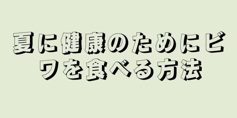 夏に健康のためにビワを食べる方法