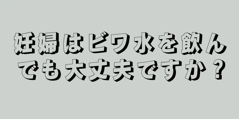 妊婦はビワ水を飲んでも大丈夫ですか？