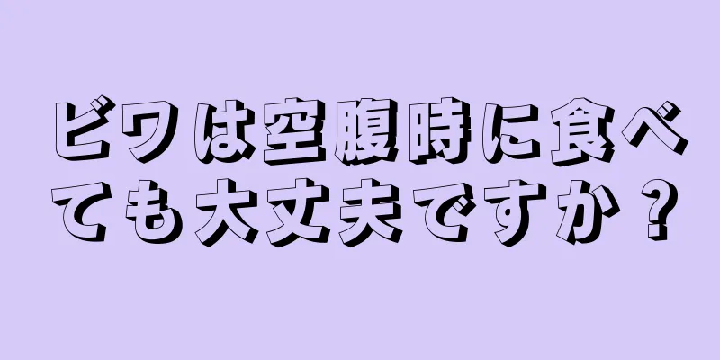 ビワは空腹時に食べても大丈夫ですか？