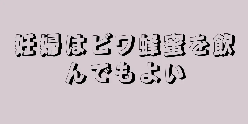 妊婦はビワ蜂蜜を飲んでもよい