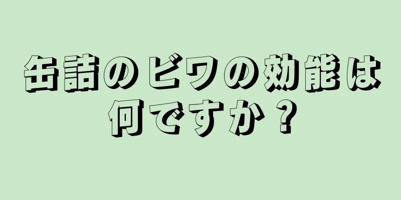 缶詰のビワの効能は何ですか？