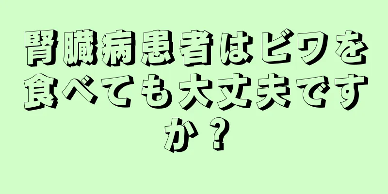 腎臓病患者はビワを食べても大丈夫ですか？