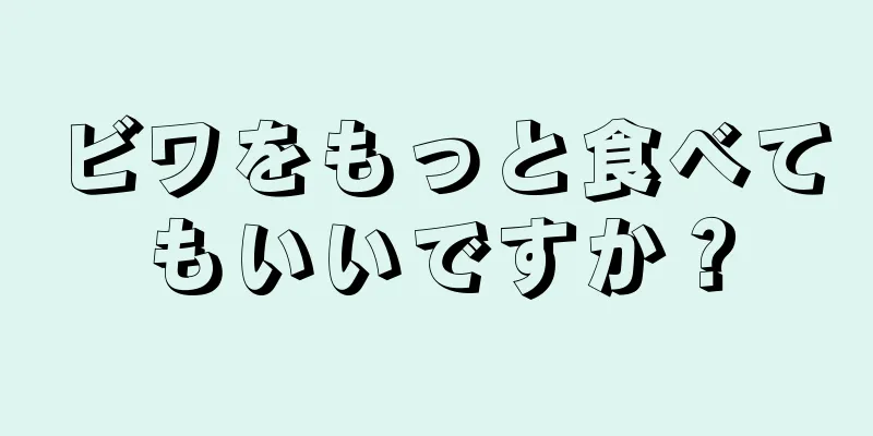 ビワをもっと食べてもいいですか？