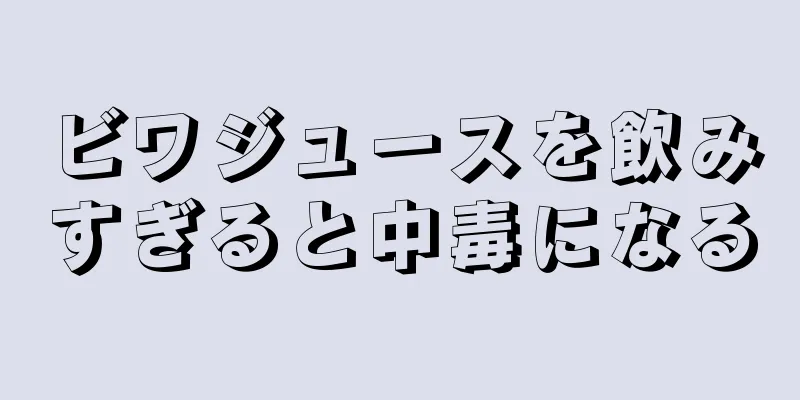 ビワジュースを飲みすぎると中毒になる