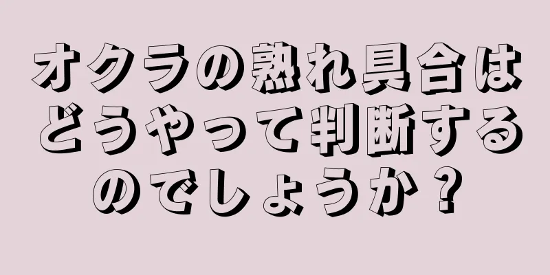 オクラの熟れ具合はどうやって判断するのでしょうか？