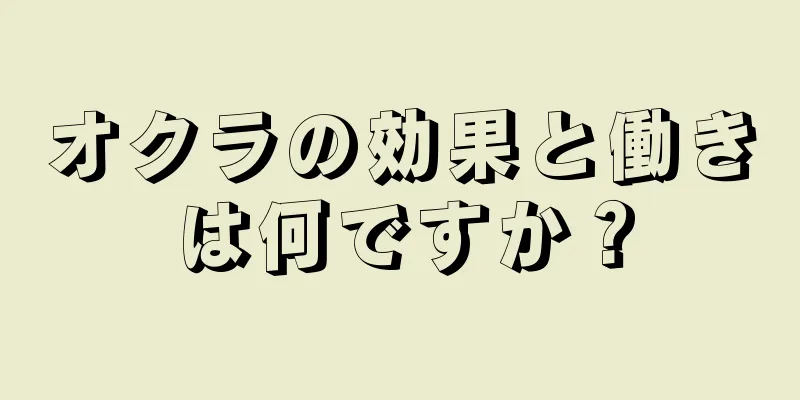 オクラの効果と働きは何ですか？