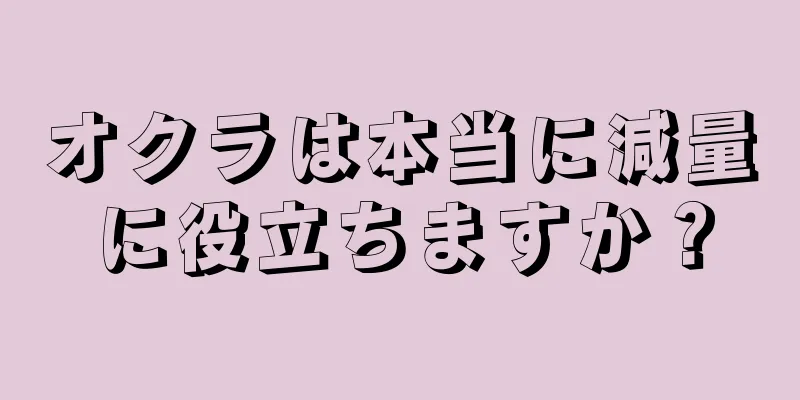 オクラは本当に減量に役立ちますか？