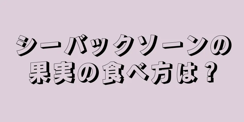 シーバックソーンの果実の食べ方は？