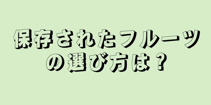 保存されたフルーツの選び方は？