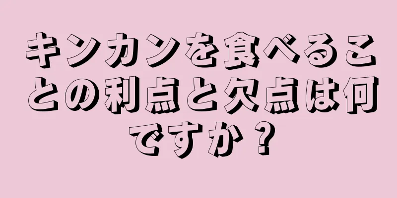 キンカンを食べることの利点と欠点は何ですか？