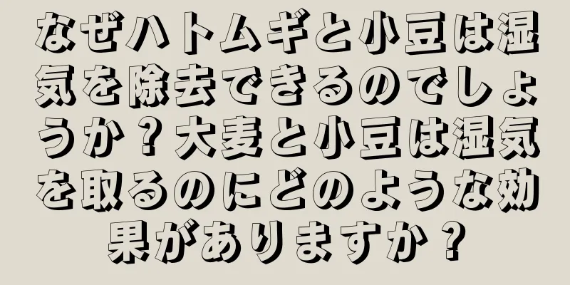 なぜハトムギと小豆は湿気を除去できるのでしょうか？大麦と小豆は湿気を取るのにどのような効果がありますか？