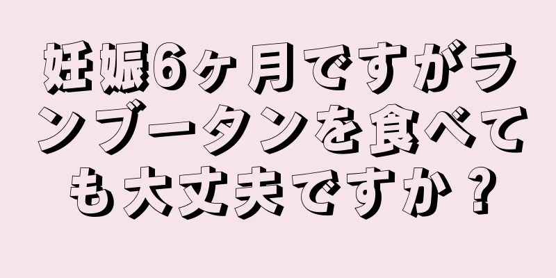 妊娠6ヶ月ですがランブータンを食べても大丈夫ですか？