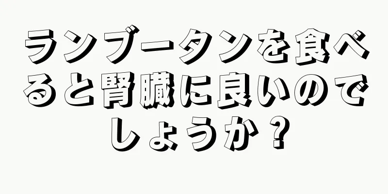 ランブータンを食べると腎臓に良いのでしょうか？