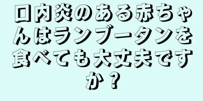 口内炎のある赤ちゃんはランブータンを食べても大丈夫ですか？