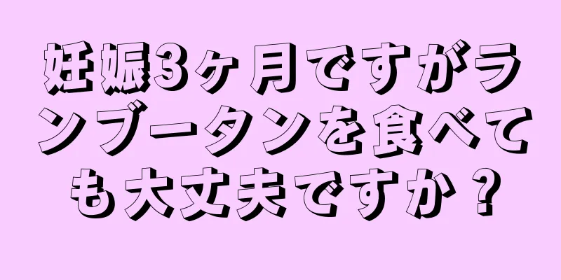 妊娠3ヶ月ですがランブータンを食べても大丈夫ですか？