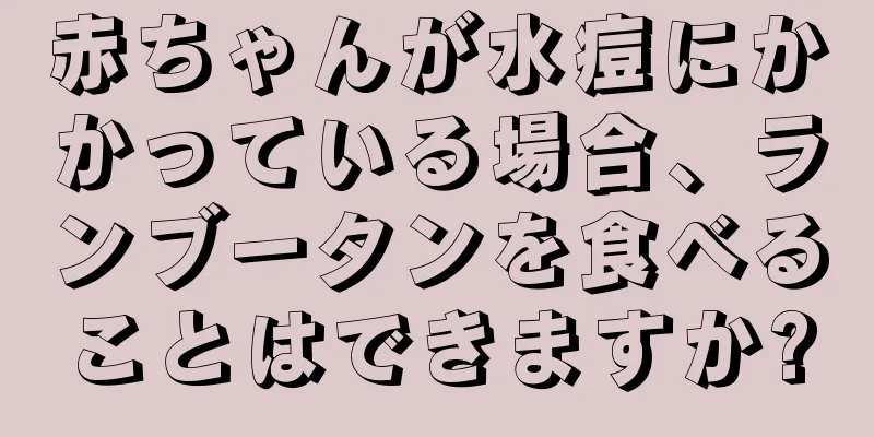 赤ちゃんが水痘にかかっている場合、ランブータンを食べることはできますか?