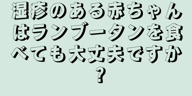 湿疹のある赤ちゃんはランブータンを食べても大丈夫ですか？