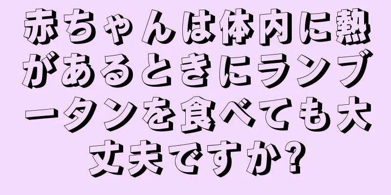 赤ちゃんは体内に熱があるときにランブータンを食べても大丈夫ですか?