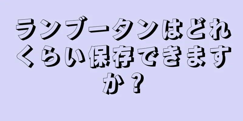 ランブータンはどれくらい保存できますか？