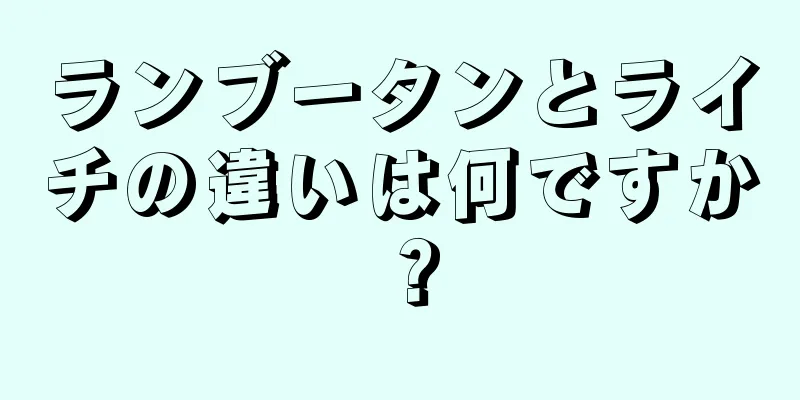 ランブータンとライチの違いは何ですか？