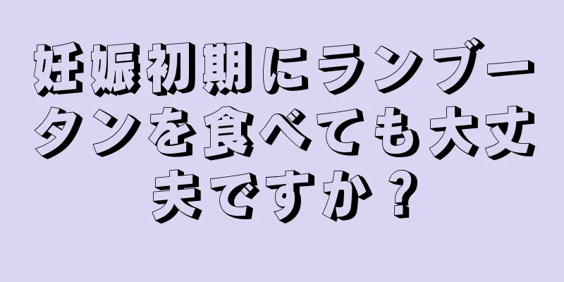 妊娠初期にランブータンを食べても大丈夫ですか？