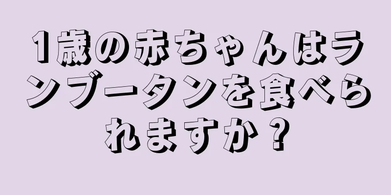 1歳の赤ちゃんはランブータンを食べられますか？