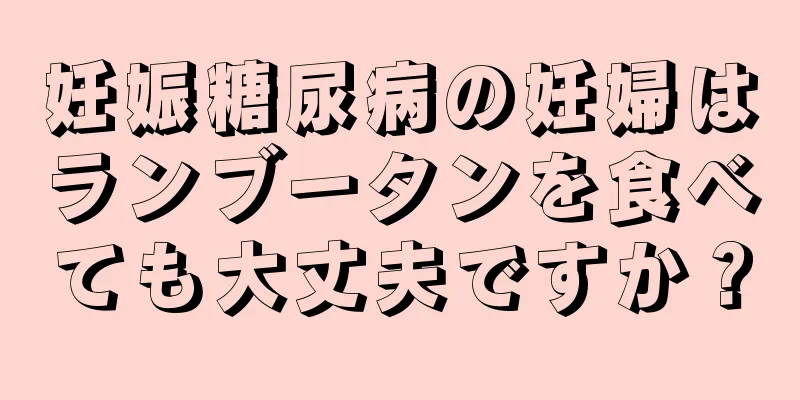 妊娠糖尿病の妊婦はランブータンを食べても大丈夫ですか？