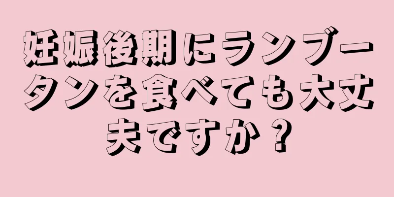 妊娠後期にランブータンを食べても大丈夫ですか？