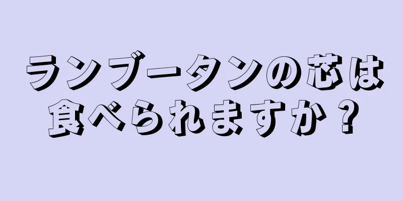 ランブータンの芯は食べられますか？