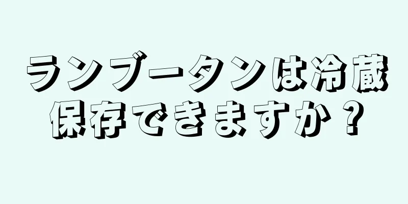 ランブータンは冷蔵保存できますか？