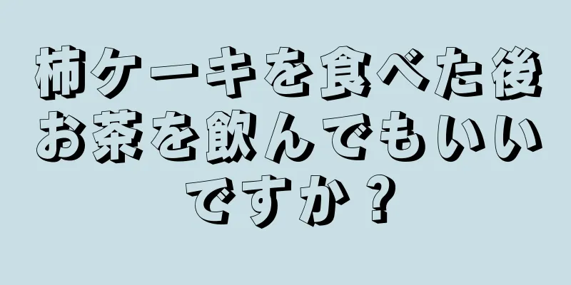 柿ケーキを食べた後お茶を飲んでもいいですか？