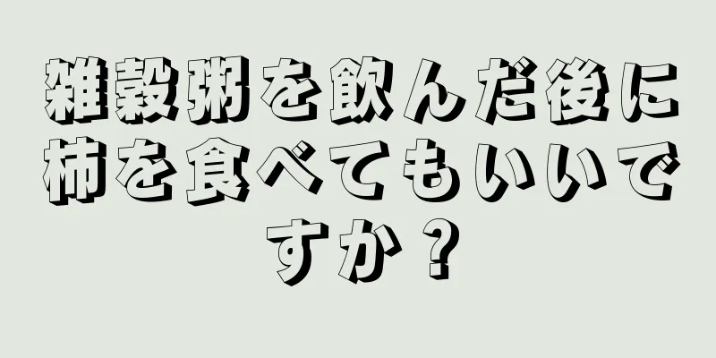 雑穀粥を飲んだ後に柿を食べてもいいですか？