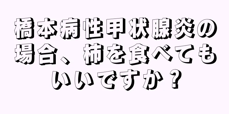 橋本病性甲状腺炎の場合、柿を食べてもいいですか？