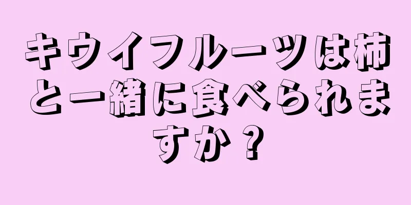 キウイフルーツは柿と一緒に食べられますか？