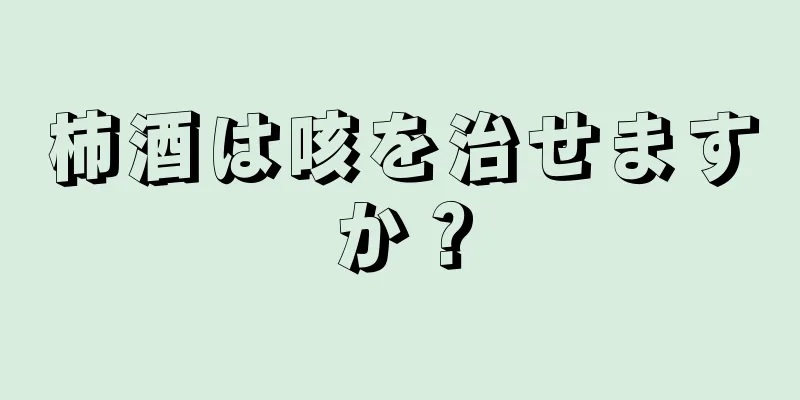 柿酒は咳を治せますか？