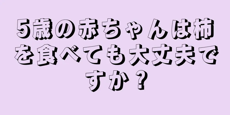 5歳の赤ちゃんは柿を食べても大丈夫ですか？