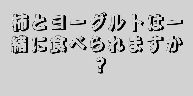 柿とヨーグルトは一緒に食べられますか？