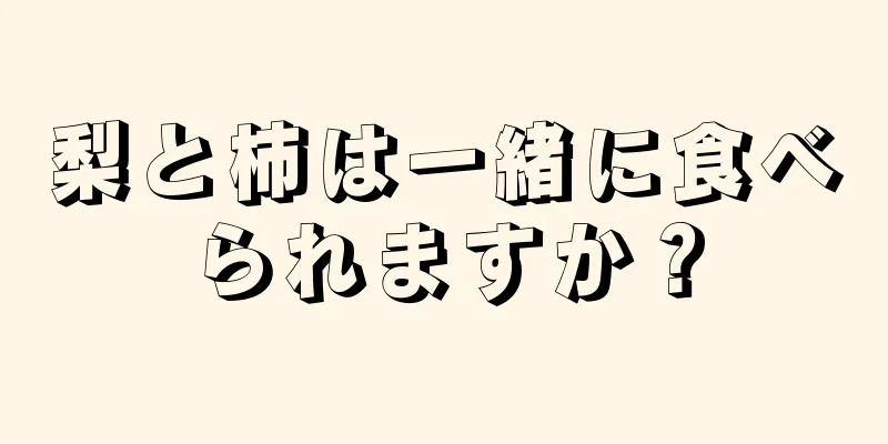 梨と柿は一緒に食べられますか？