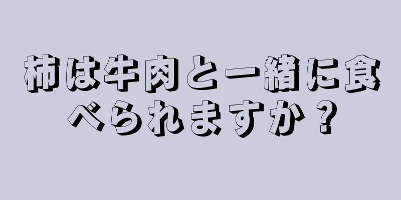 柿は牛肉と一緒に食べられますか？