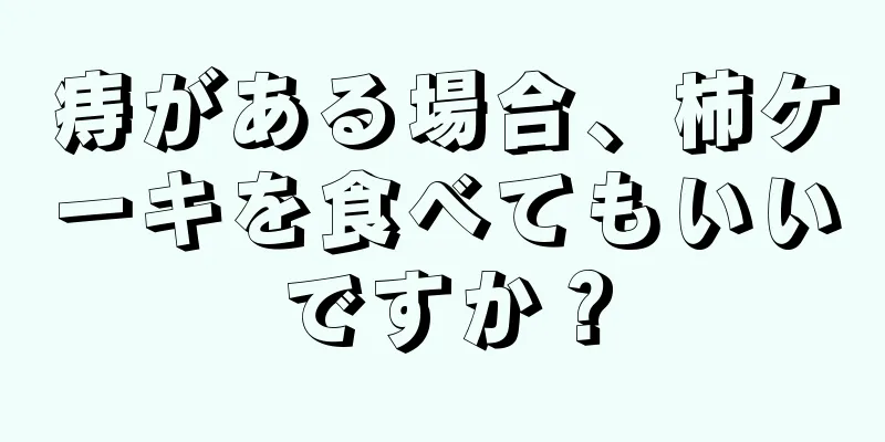 痔がある場合、柿ケーキを食べてもいいですか？