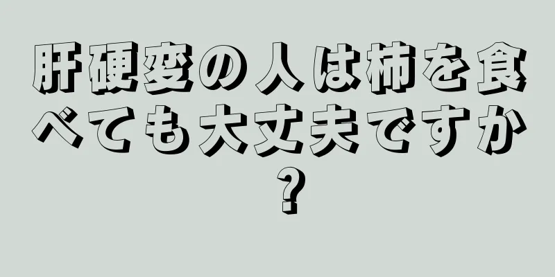 肝硬変の人は柿を食べても大丈夫ですか？