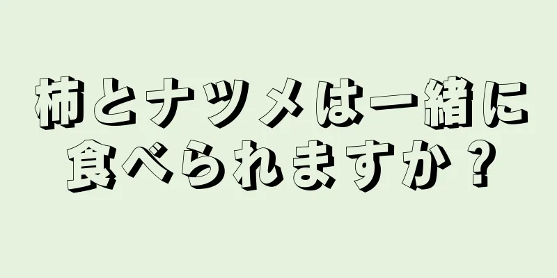 柿とナツメは一緒に食べられますか？